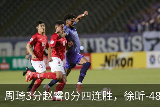 周琦3分赵睿0分四连胜，徐昕-48全队最低，张文杰陈国豪9中0